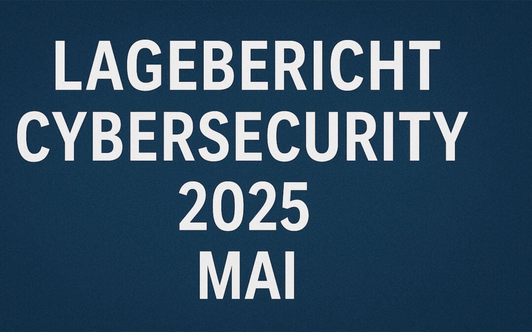 Cybersecurity Lagebericht – Mai 2025